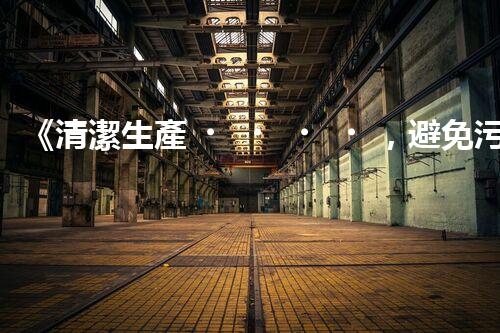 《清潔生產，避免污染》